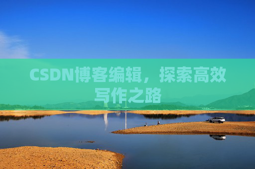 CSDN博客编辑，探索高效写作之路